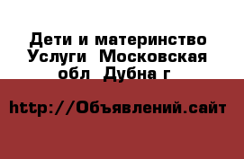 Дети и материнство Услуги. Московская обл.,Дубна г.